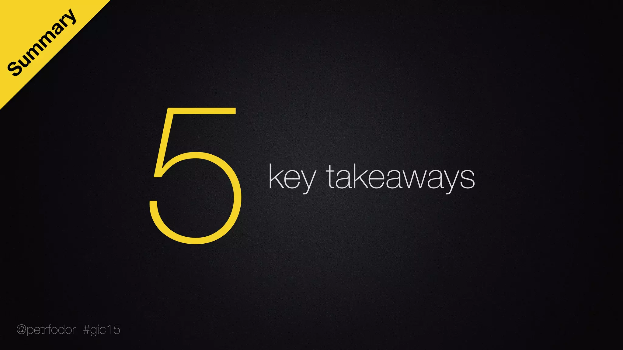 key takeaways
5
Sum
m
ary
@petrfodor #gic15
 