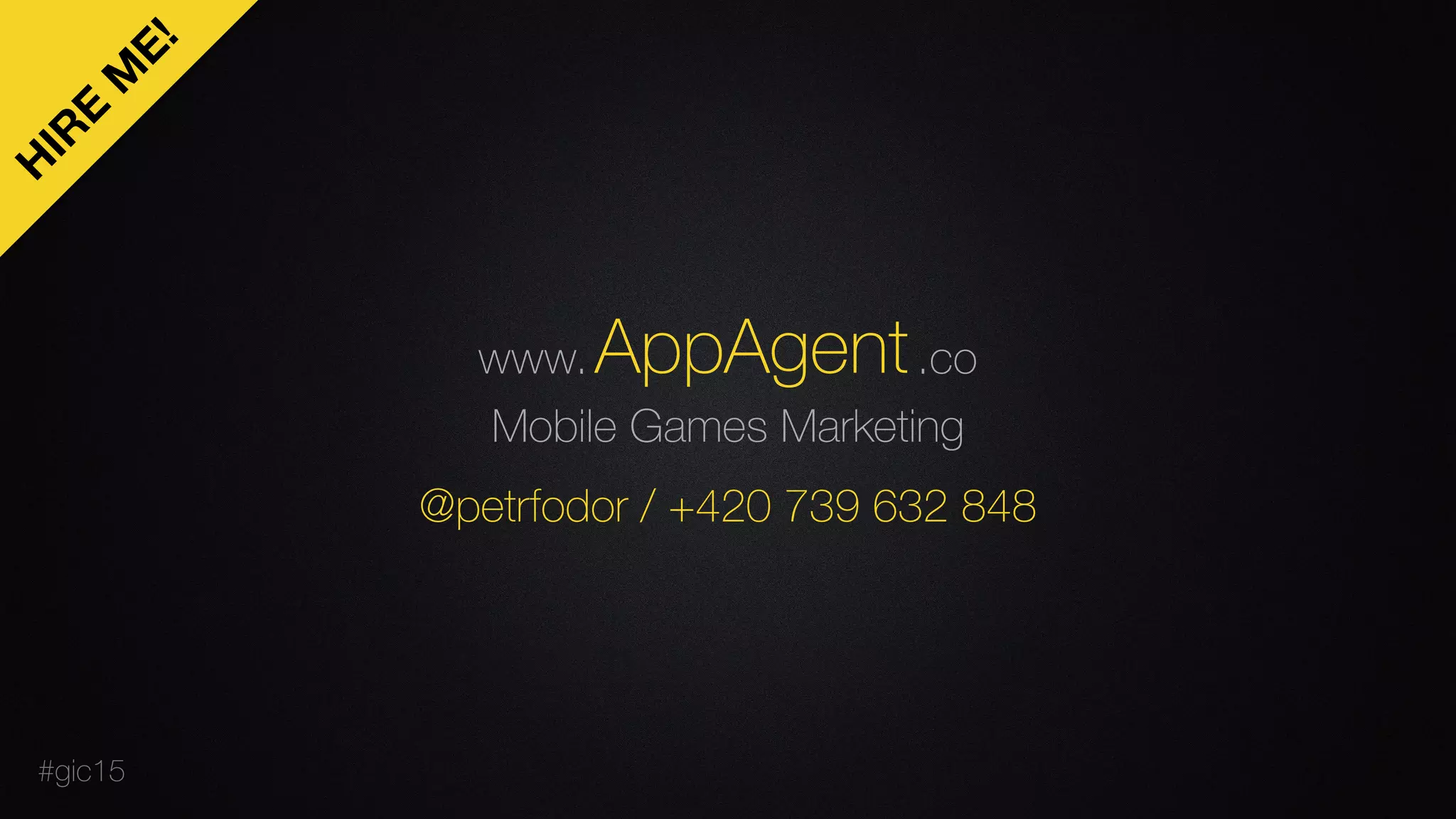 AppAgent
Mobile Games Marketing
www. .co
@petrfodor / +420 739 632 848
H
IR
E
M
E!
#gic15
 