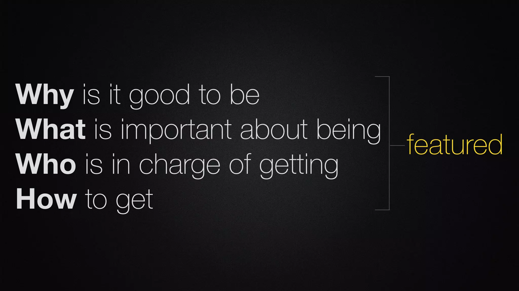 Why is it good to be
What is important about being
Who is in charge of getting
How to get
featured
 