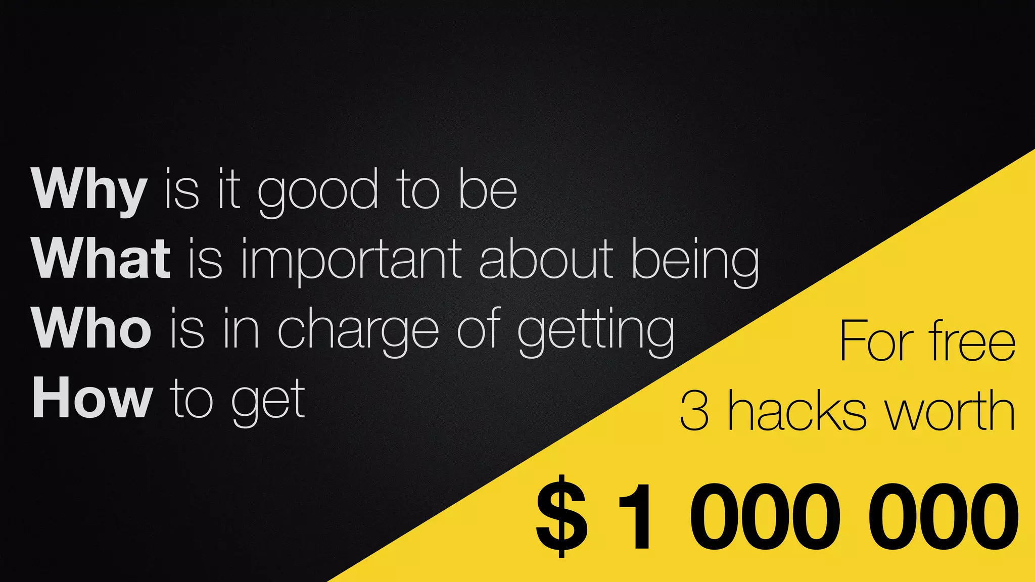 $ 1 000 000
For free
3 hacks worth
Why is it good to be
What is important about being
Who is in charge of getting
How to get
 
