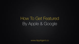 How To Get Featured
By Apple & Google
www.AppAgent.co
 