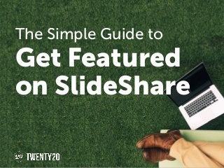 The Simple Guide to
Get Featured
on SlideShare
 