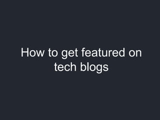 How to get featured on
     tech blogs
 