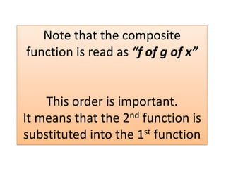 Note that the composite function is read as “f of g of x”This order is important.  It means that the 2nd function is substituted into the 1st function