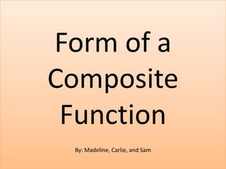 Form of a Composite Function By: Madeline, Carlie, and Sam 