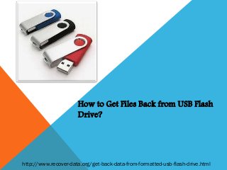 How to Get Files Back from USB Flash
Drive?

http://www.recover-data.org/get-back-data-from-formatted-usb-flash-drive.html

 