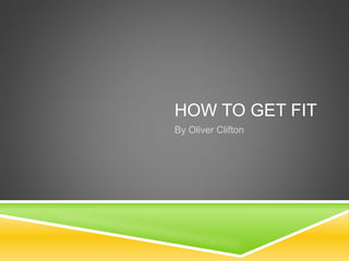 HOW TO GET FIT
By Oliver Clifton
 