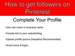 Complete Your Profile
•Use real name or business name
•Include link to your website/blog
•Upload profile picture (Headshot Recommended)
•Avoid icons & logos
 