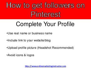Complete Your Profile
•Use real name or business name
•Include link to your website/blog
•Upload profile picture (Headshot Recommended)
•Avoid icons & logos
http://www.onlinemarketinginstructor.com
 