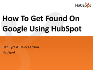 How To Get Found On
Google Using HubSpot
Dan Tyre & Heidi Carlson
HubSpot
 
