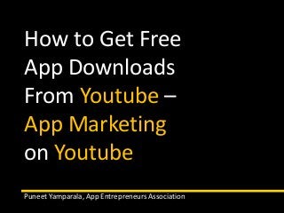 How to Get Free 
App Downloads 
From Youtube – 
App Marketing 
on Youtube 
Puneet Yamparala, App Entrepreneurs Association 
 