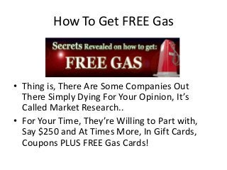 How To Get FREE Gas
• Thing is, There Are Some Companies Out
There Simply Dying For Your Opinion, It’s
Called Market Resea...