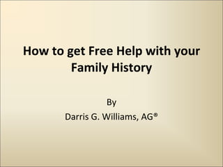 How to get Free Help with your Family History By Darris G. Williams, AG® 