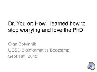 Dr. You or: How I learned how to
stop worrying and love the PhD
Olga Botvinnik
UCSD Bioinformatics Bootcamp
Sept 19th, 2015
 