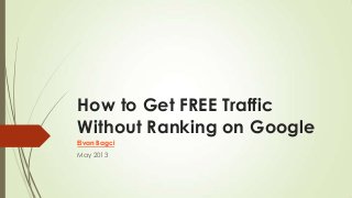 How to Get FREE Traffic
Without Ranking on Google
Elvan Bagci
May 2013
 
