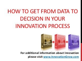 HOW TO GET FROM DATA TO
DECISION IN YOUR
INNOVATION PROCESS
For additional information about Innovation
please visit www.InnovationGrow.com
 