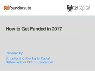 How to Get Funded in 2017
Presented By:
BJ Lackland, CEO of Lighter Capital
Nathan Beckord, CEO of Foundersuite
 