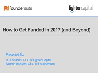How to Get Funded in 2017 (and Beyond)
Presented By:
BJ Lackland, CEO of Lighter Capital
Nathan Beckord, CEO of Foundersuite
 