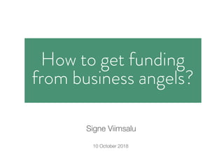 10 October 2018
Signe Viimsalu
How to get funding
from business angels?
 