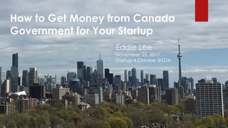 YOUR JOURNEY
MAY3, 2017
PRESENTED BY EDDIE LEE
How to Get Money from Canada
Government for Your Startup
Eddie Lee
November 25, 2017
Startup 4 Chinese @GTA
 