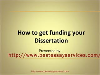 How to get funding your
        Dissertation
              Presented by
http://www.bestessayservices.com/


        http://www.bestessayservices.com/
 