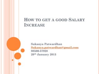 HOW TO GET A GOOD SALARY
INCREASE



  Sukanya Patwardhan
  Sukanya.patwardhan@gmail.com
  98500-37928
  20th January 2013
 