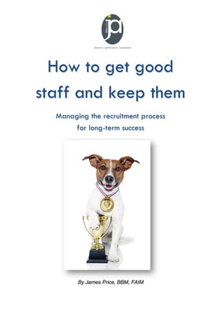 How to get good
staff and keep them
Managing the recruitment process
for long-term success

By James Price, BBM, FAIM

 