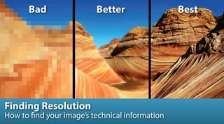 Finding Resolution
Bad Better Best
How to find your image’s technical information
 