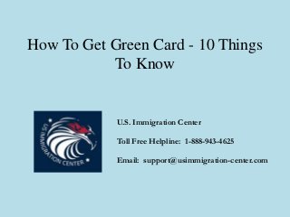 How To Get Green Card - 10 Things
To Know
U.S. Immigration Center
Toll Free Helpline: 1-888-943-4625
Email: support@usimmigration-center.com
 