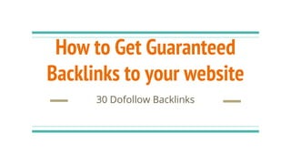How to Get Guaranteed
Backlinks to your website
30 Dofollow Backlinks
 