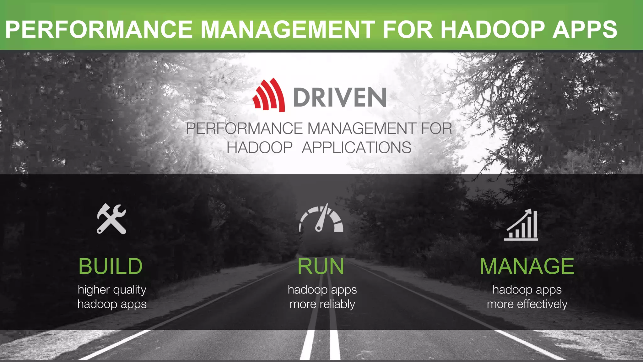 Conﬁdential!
PERFORMANCE MANAGEMENT FOR HADOOP APPS
PERFORMANCE MANAGEMENT FOR
HADOOP APPLICATIONS
higher quality
hadoop apps
BUILD
hadoop apps
more reliably
RUN
hadoop apps
more effectively
MANAGE
 