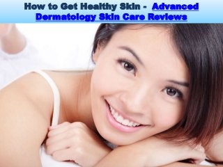 How to Get Healthy Skin - Advanced
Dermatology Skin Care Reviews
 