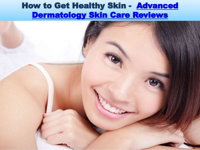 How To Get Healthy Skin Advanced Dermatology Skin Care Reviews How To Get Healthy Skin Advanced Dermatology Skin Care Reviews
