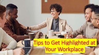 Tips to Get Highlighted at
Your Workplace
 
