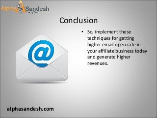 Conclusion
• So, implement these
techniques for getting
higher email open rate in
your affiliate business today
and generate higher
revenues.
alphasandesh.com
 