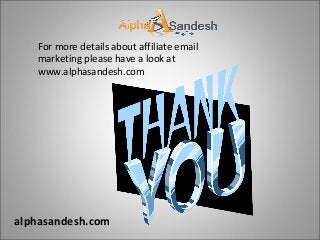 For more details about affiliate email
marketing please have a look at
www.alphasandesh.com
alphasandesh.com
 