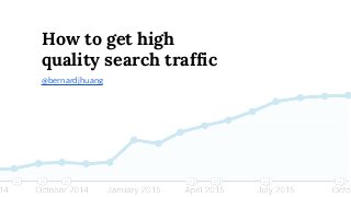 How to get high
quality search traffic
@bernardjhuang
 