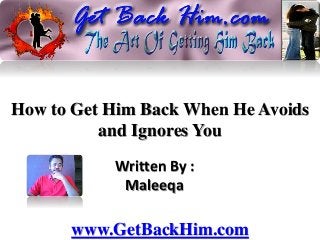 How to Get Him Back When He Avoids
and Ignores You
Written By :
Maleeqa
www.GetBackHim.com
 