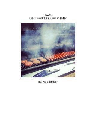 How to:
Get Hired as a Grill master
By: Nate Smoyer
 