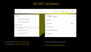 NC DOT Job Search
• Sort Jobs by Posting Date, Salary, Title
• Filter Jobs by Location, Category, Salary
• No account needed to search jobs
• Account needed to apply for jobs
 