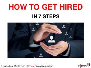 By Annelies Westerman | SThree Talent Acquisition 
HOW TO GET HIRED 
IN 7 STEPS  
