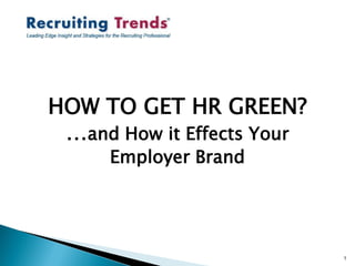 HOW TO GET HR GREEN?
 …and How it Effects Your
     Employer Brand




                            1
 