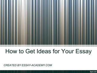 How to Get Ideas for Your Essay
CREATED BY ESSAY-ACADEMY.COM
 