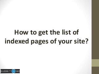 How to get the list of
indexed pages of your site?
 