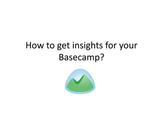 How to get insights for your
Basecamp?

 