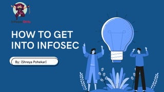 HOW TO GET
INTO INFOSEC
By: {Shreya Pohekar}
 