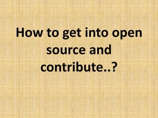 How to get into open
source and
contribute..?
 