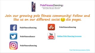 Join our growing pole fitness community! Follow and
like us on our different social media pages.
PoleFitnessDancing
PoleFitnessDance
PoleFitnessDancing
PoleFitnessDancing
Online Pole Dancing Lessons
Free Pole Dancing Lessons Online
 
