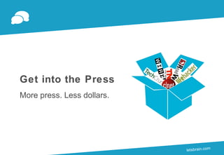 Get into the Press
More press. Less dollars.




                                           the Press
                            How to Get into in.com
                                   letsletrarain.com
                                        b sb           1
 