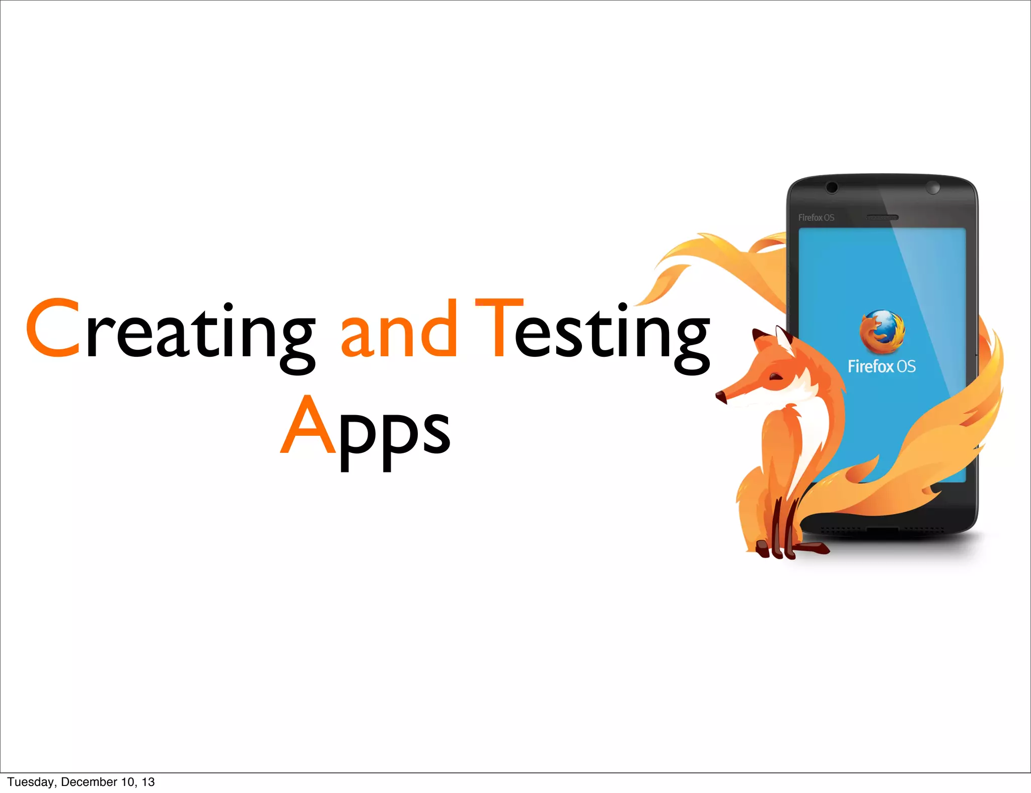 Creating and Testing
Apps
Tuesday, December 10, 13